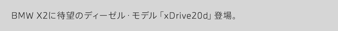 BMW X2に待望のディーゼル・モデル「xDrive20d」登場。