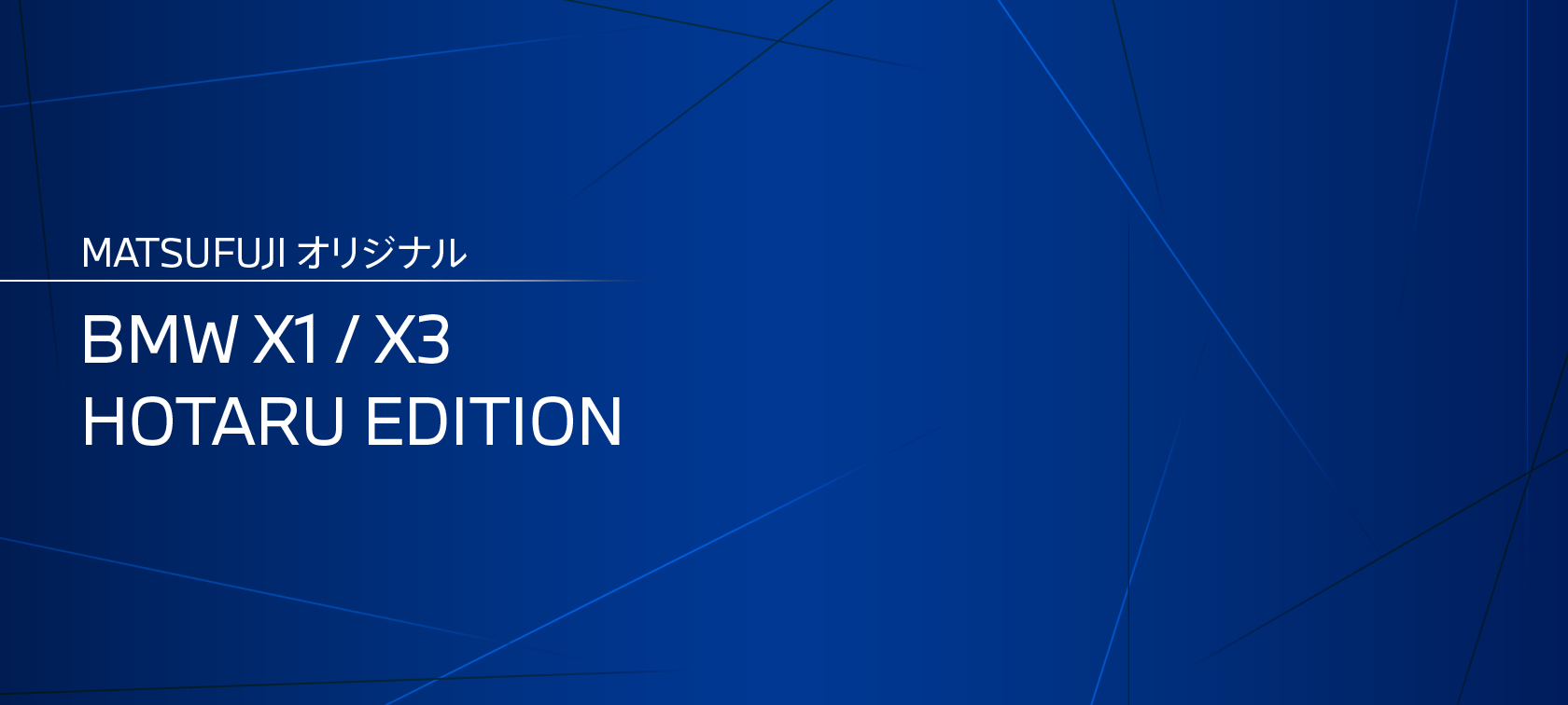 MATSUFUJIオリジナル BMW X1 / X3 HOTARU EDITION